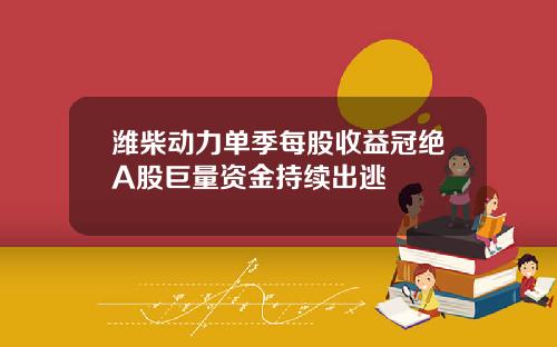 潍柴动力单季每股收益冠绝A股巨量资金持续出逃