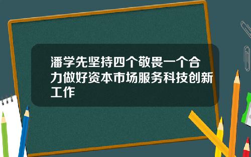 潘学先坚持四个敬畏一个合力做好资本市场服务科技创新工作