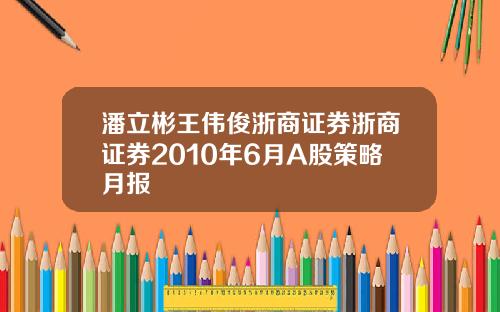 潘立彬王伟俊浙商证券浙商证券2010年6月A股策略月报