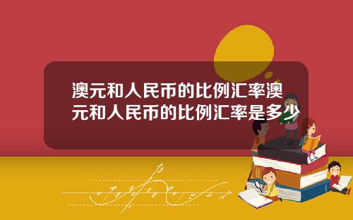 澳元和人民币的比例汇率澳元和人民币的比例汇率是多少