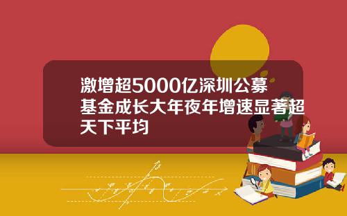 激增超5000亿深圳公募基金成长大年夜年增速显著超天下平均