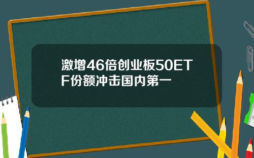 激增46倍创业板50ETF份额冲击国内第一