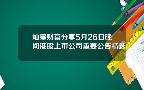 灿星财富分享5月26日晚间港股上市公司重要公告精选