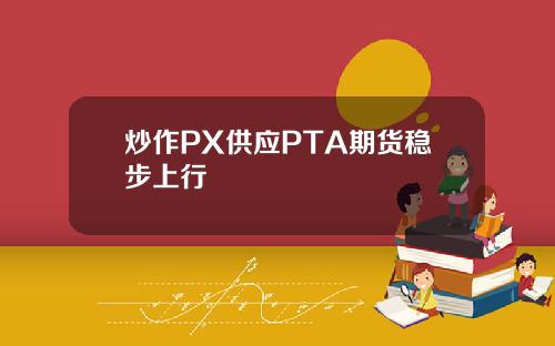 炒作PX供应PTA期货稳步上行