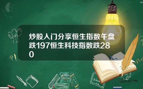 炒股入门分享恒生指数午盘跌197恒生科技指数跌280
