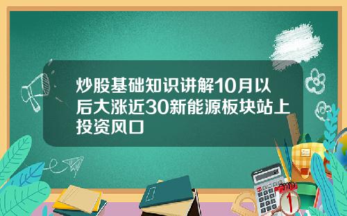 炒股基础知识讲解10月以后大涨近30新能源板块站上投资风口