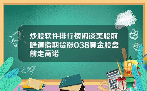 炒股软件排行榜闲谈美股前瞻道指期货涨038黄金股盘前走高诺