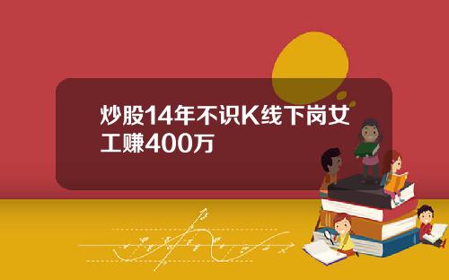 炒股14年不识K线下岗女工赚400万
