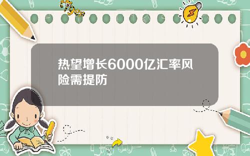热望增长6000亿汇率风险需提防