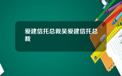 爱建信托总裁吴爱建信托总裁