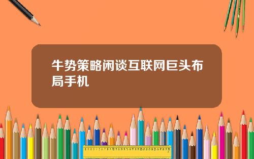 牛势策略闲谈互联网巨头布局手机