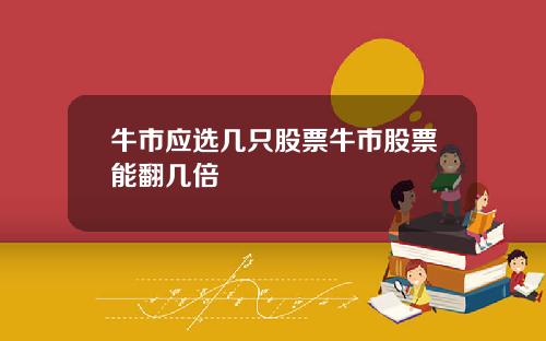 牛市应选几只股票牛市股票能翻几倍