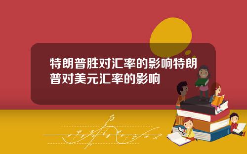 特朗普胜对汇率的影响特朗普对美元汇率的影响
