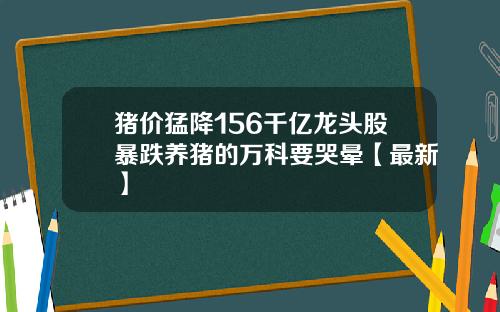 猪价猛降156千亿龙头股暴跌养猪的万科要哭晕【最新】