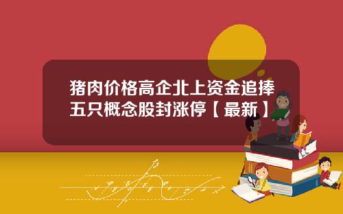 猪肉价格高企北上资金追捧五只概念股封涨停【最新】