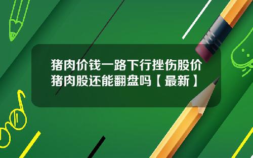 猪肉价钱一路下行挫伤股价猪肉股还能翻盘吗【最新】