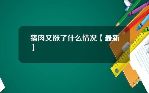 猪肉又涨了什么情况【最新】