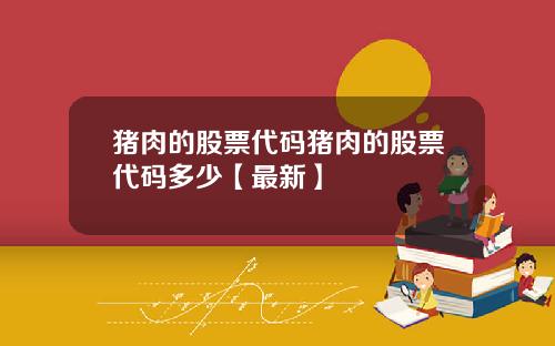 猪肉的股票代码猪肉的股票代码多少【最新】