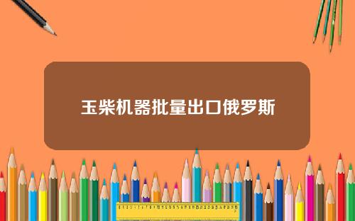玉柴机器批量出口俄罗斯