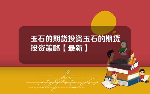 玉石的期货投资玉石的期货投资策略【最新】
