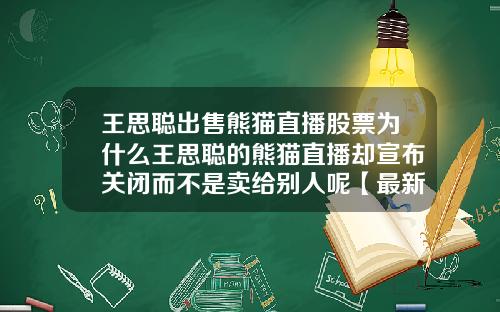 王思聪出售熊猫直播股票为什么王思聪的熊猫直播却宣布关闭而不是卖给别人呢【最新】