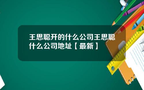 王思聪开的什么公司王思聪什么公司地址【最新】