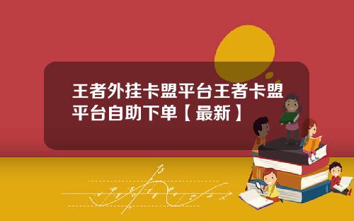 王者外挂卡盟平台王者卡盟平台自助下单【最新】