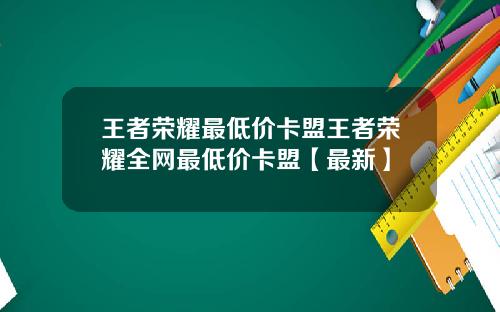 王者荣耀最低价卡盟王者荣耀全网最低价卡盟【最新】