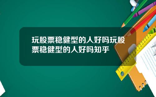 玩股票稳健型的人好吗玩股票稳健型的人好吗知乎