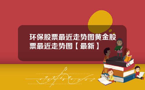 环保股票最近走势图黄金股票最近走势图【最新】