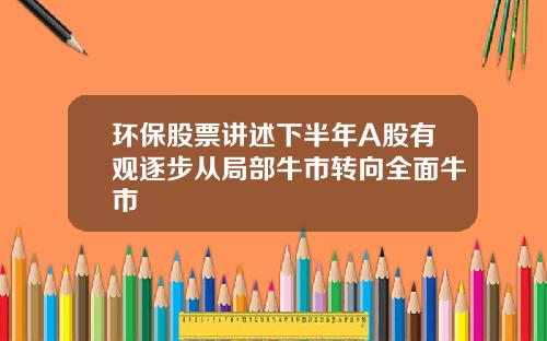 环保股票讲述下半年A股有观逐步从局部牛市转向全面牛市