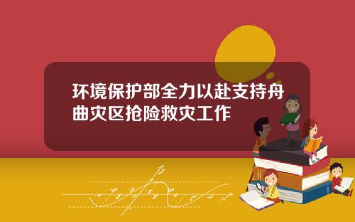 环境保护部全力以赴支持舟曲灾区抢险救灾工作