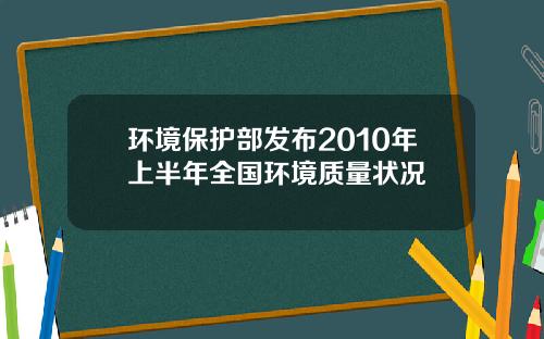 环境保护部发布2010年上半年全国环境质量状况