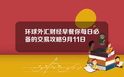 环球外汇财经早餐你每日必备的交易攻略9月11日