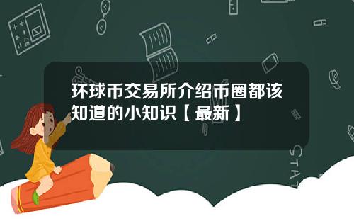 环球币交易所介绍币圈都该知道的小知识【最新】