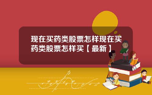 现在买药类股票怎样现在买药类股票怎样买【最新】