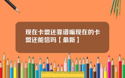 现在卡盟还靠谱嘛现在的卡盟还能信吗【最新】
