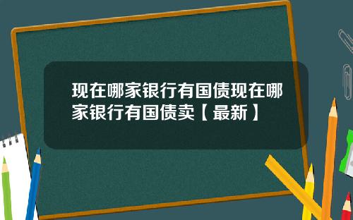 现在哪家银行有国债现在哪家银行有国债卖【最新】