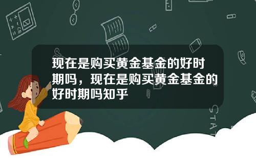 现在是购买黄金基金的好时期吗，现在是购买黄金基金的好时期吗知乎