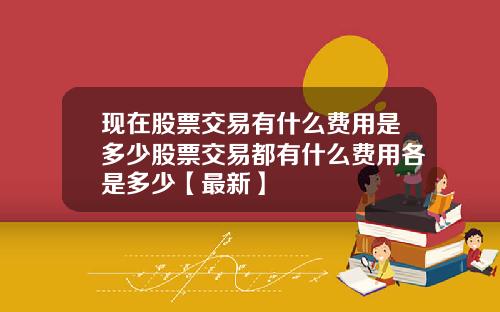 现在股票交易有什么费用是多少股票交易都有什么费用各是多少【最新】