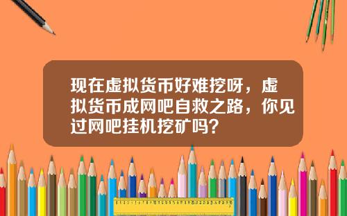 现在虚拟货币好难挖呀，虚拟货币成网吧自救之路，你见过网吧挂机挖矿吗？