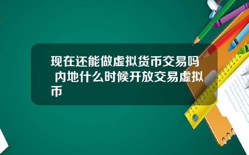 现在还能做虚拟货币交易吗 内地什么时候开放交易虚拟币