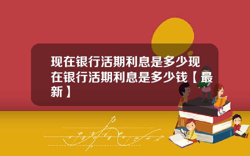 现在银行活期利息是多少现在银行活期利息是多少钱【最新】