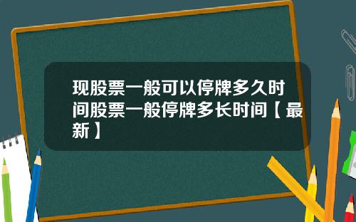 现股票一般可以停牌多久时间股票一般停牌多长时间【最新】