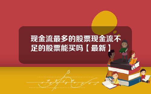 现金流最多的股票现金流不足的股票能买吗【最新】