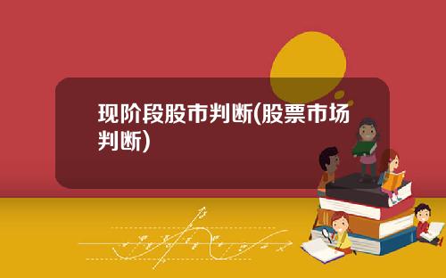 现阶段股市判断(股票市场判断)
