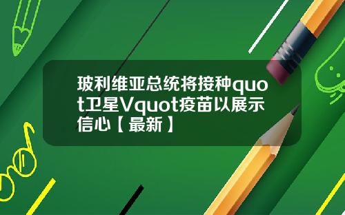 玻利维亚总统将接种quot卫星Vquot疫苗以展示信心【最新】