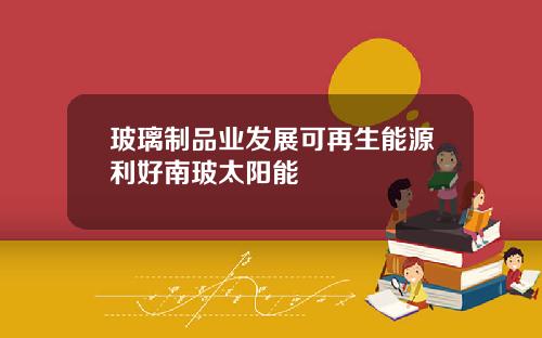 玻璃制品业发展可再生能源利好南玻太阳能