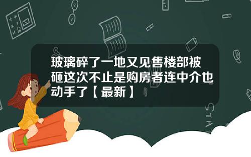 玻璃碎了一地又见售楼部被砸这次不止是购房者连中介也动手了【最新】