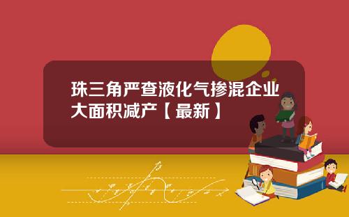 珠三角严查液化气掺混企业大面积减产【最新】